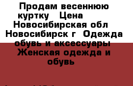 Продам весеннюю куртку › Цена ­ 500 - Новосибирская обл., Новосибирск г. Одежда, обувь и аксессуары » Женская одежда и обувь   